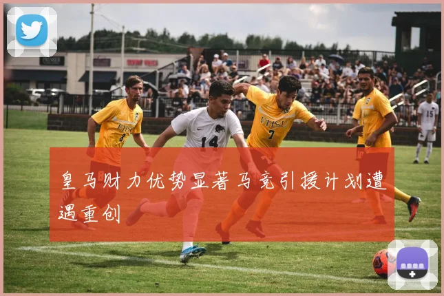 皇马财力优势显著马竞引援计划遭遇重创
