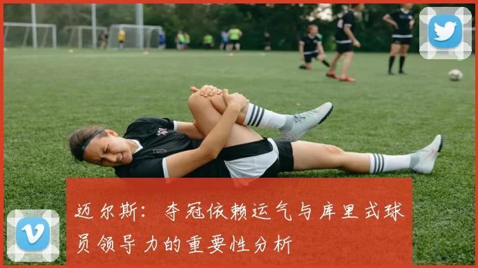 迈尔斯：夺冠依赖运气与库里式球员领导力的重要性分析
