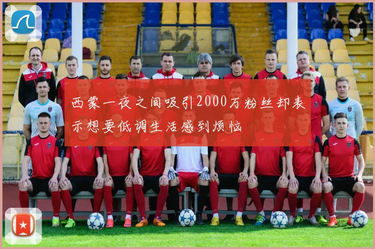 西蒙一夜之间吸引2000万粉丝却表示想要低调生活感到烦恼