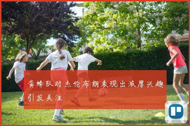 黄蜂队对杰伦布朗表现出浓厚兴趣引发关注