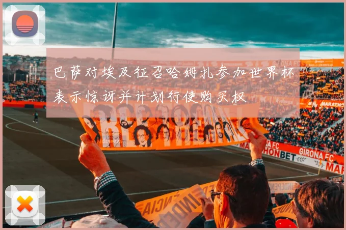 巴萨对埃及征召哈姆扎参加世界杯表示惊讶并计划行使购买权