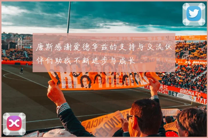 唐斯感谢爱德华兹的支持与交流伙伴们助我不断进步与成长