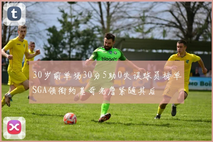 30岁前单场30分5助0失误球员榜单SGA领衔约基奇老詹紧随其后