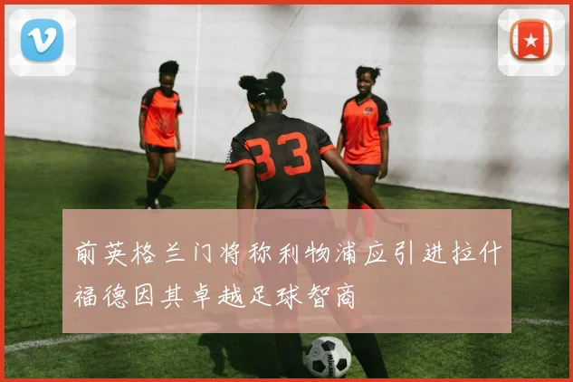 前英格兰门将称利物浦应引进拉什福德因其卓越足球智商